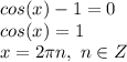 cos(x) -1=0\\cos(x)=1\\x = 2\pi n,~n \in Z