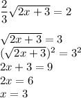 \dfrac{2}{3} \sqrt{2x+3} = 2\\\\\sqrt{2x+3} = 3\\(\sqrt{2x+3})^2 = 3^2\\2x+3=9 \\2x=6\\x=3