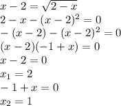 x-2=\sqrt{2-x} \\2-x-(x-2)^2=0\\-(x-2)-(x-2)^2=0\\(x-2)(-1+x) = 0\\x-2=0\\x_1= 2\\-1+x=0\\x_2=1