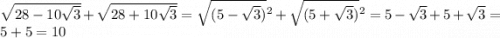 \sqrt{28 - 10 \sqrt{3} } + \sqrt{28 + 10 \sqrt{3} } = \sqrt{(5 - \sqrt{3}) } {}^{2} + \sqrt{(5 + \sqrt{3}) } {}^{2} = 5 - \sqrt{3} + 5 + \sqrt{3} = 5 + 5 = 10