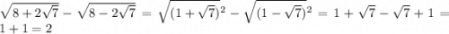 \sqrt{8 + 2 \sqrt{7} } - \sqrt{8 - 2 \sqrt{7} } = \sqrt{(1 + \sqrt{7}) } {}^{2} - \sqrt{(1 - \sqrt{7} )} {}^{2} = 1 + \sqrt{7} - \sqrt{7} + 1 = 1 + 1 = 2