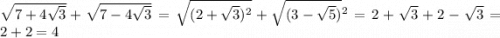 \sqrt{7 + 4 \sqrt{3} } + \sqrt{7 - 4 \sqrt{3} } = \sqrt{(2 + \sqrt{3}) {}^{2} } + \sqrt{(3 - \sqrt{5}) } {}^{2} = 2 + \sqrt{3} + 2 - \sqrt{3} = 2 + 2 = 4