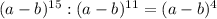 (a-b)^{15}:(a-b)^{11}= (a-b)^4