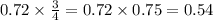 0.72 \times \frac{3}{4} = 0.72 \times 0.75= 0.54