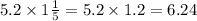 5.2 \times 1 \frac{1}{5} = 5.2 \times 1.2 = 6.24