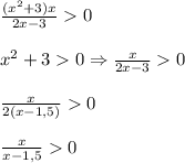 \frac{(x^{2}+3)x }{2x-3} 0\\\\x^{2} +30\Rightarrow \frac{x}{2x-3} 0\\\\\frac{x}{2(x-1,5)}0\\\\\frac{x}{x-1,5} 0