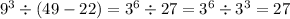 {9}^{3} \div (49 - 22) = {3}^{6} \div 27 = {3}^{6} \div {3}^{3} = 27