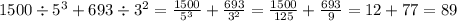 1500 \div {5}^{3} + 693 \div {3}^{2} = \frac{1500}{ {5}^{3} } + \frac{693}{{3}^{2} } = \frac{1500}{125} + \frac{693}{9} = 12 + 77 = 89