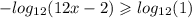 - log_{ 12}(12x - 2) \geqslant log_{12}(1)