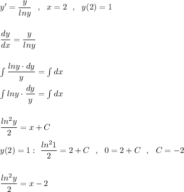 y'=\dfrac{y}{lny}\ \ ,\ \ x=2\ \ ,\ \ y(2)=1\\\\\\\dfrac{dy}{dx}=\dfrac{y}{lny}\\\\\\\int \dfrac{lny\cdot dy}{y}=\int dx\\\\\int lny\cdot \dfrac{dy}{y}=\int dx\\\\\\\dfrac{ln^2y}{2}=x+C\\\\y(2)=1:\ \dfrac{ln^21}{2}=2+C\ \ ,\ \ 0=2+C\ \ ,\ \ C=-2\\\\\\\dfrac{ln^2y}{2}=x-2