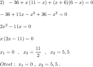 2)\ \ -36+x\, (11-x)+(x+6)(6-x)=0\\\\-36+11x-x^2+36-x^2=0\\\\2x^2-11x=0\\\\x\, (2x-11)=0\\\\x_1=0\ \ ,\ \ x_2=\dfrac{11}{2}\ \ ,\ \ x_2=5,5\\\\Otvet:\ x_1=0\ ,\ x_2=5,5\ .