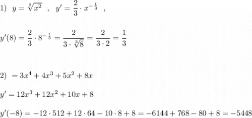 1)\ \ y=\sqrt[3]{x^2}\ \ ,\ \ y'=\dfrac{2}{3}\cdot x^{-\frac{1}{3}}\ \ ,\\\\\\y'(8)=\dfrac{2}{3}\cdot 8^{-\frac{1}{3}}=\dfrac{2}{3\cdot \sqrt[3]{8}}=\dfrac{2}{3\cdot 2}=\dfrac{1}{3}\\\\\\\\2)\ \y=3x^4+4x^3+5x^2+8x\\\\y'=12x^3+12x^2+10x+8\\\\y'(-8)=-12\cdot 512+12\cdot 64-10\cdot 8+8=-6144+768-80+8=-5448