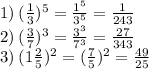 1) \: ( \frac{1}{3}) ^{5} = \frac{1 { }^{5} }{3 {}^{5} } = \frac{1}{243} \\ 2) \: ( \frac{3}{7} ) {}^{3} = \frac{3 {}^{3} }{7 {}^{3} } = \frac{27}{343} \\ 3) \: (1 \frac{2}{5} ) {}^{2} = ( \frac{7}{5} ) {}^{2} = \frac{49}{25}