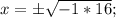 x=\pm\sqrt{-1*16};