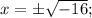 x=\pm\sqrt{-16};