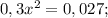 0,3x^{2}=0,027;