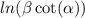 ln( \beta \cot( \alpha ) )