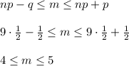 np-q\leq m\leq np+p\\ \\ 9\cdot \frac{1}{2}-\frac{1}{2}\leq m\leq 9\cdot \frac{1}{2}+\frac{1}{2}\\ \\ 4\leq m \leq 5