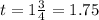 t = 1 \frac{3}{4} = 1.75