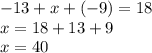 - 13 + x + ( - 9) = 18 \\ x = 18 + 13 + 9 \\ x = 40