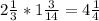 2\frac{1}{3} *1\frac{3}{14} =4\frac{1}{4}