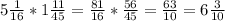 5\frac{1}{16}*1\frac{11}{45}=\frac{81}{16}*\frac{56}{45}=\frac{63}{10}=6\frac{3}{10}