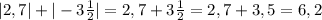 |2,7|+|-3\frac{1}{2} |=2,7+3\frac{1}{2}=2,7+3,5=6,2