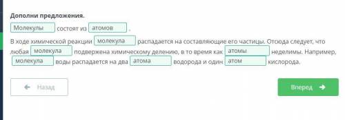 Дополни предложения. состоят из . В ходе химической реакции распадается на составляющие его частицы.