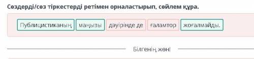 Сөздерді/сөз тіркестерді ретімен орналастырып, сөйлем құра. Публицистиканың маңызы дәуірінде де ғала