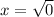 x = \sqrt{0}