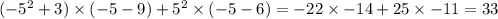 ( - 5 ^{2} + 3) \times ( - 5 - 9) + 5 ^{2} \times ( - 5 - 6) = - 22 \times - 14 + 25 \times - 11 = 33