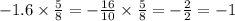 - 1.6 \times \frac{5}{8} = - \frac{16}{10} \times \frac{5}{8} = - \frac{2}{2} = - 1