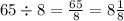 65 \div 8 = \frac{65}{8} = 8 \frac{1}{8}