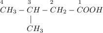 _4~~~~~~~~~_3~~~~~~~_2~~~~~~~~~_1\\CH_3-CH-CH_2-COOH\\~~~~~~~~~~~~|\\~~~~~~~~~~~CH_3