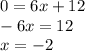 0 = 6x + 12 \\ - 6 x= 12 \\x = - 2