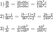 1)\frac{3b}{2b}=\frac{3b*9bc}{2b*9bc}=\frac{27b^{2}c }{18b^{2}c}\\\\2)\frac{b-1}{9b^{2}c }=\frac{(b-1)*2}{9b^{2}c*2}=\frac{2b-2}{18b^{2}c}\\\\3)\frac{1}{3c}=\frac{1*6b^{2}}{3c*6b^{2}}=\frac{6b^{2}}{18b^{2}c }