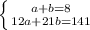 \left \{ {{a+b=8} \atop {12a+21b=141}} \right. \\