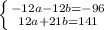 \left \{ {{-12a-12b=-96} \atop {12a+21b=141}} \right. \\