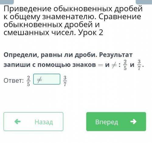 Определи, равны ли дроби. Результат запиши с знаков = и ≠ :2/5 и 3/7