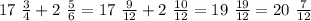 17 \ \frac{3}{4} + 2 \ \frac{5}{6} = 17 \ \frac{9}{12} + 2 \ \frac{10}{12} = 19 \ \frac{19}{12} = 20 \ \frac{7}{12}