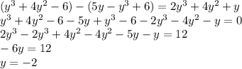 (y^{3} +4y^2-6) - (5y-y^3+6)=2y^3+4y^2+y\\ y^3+4y^2-6-5y+y^3-6-2y^3-4y^2-y=0\\ 2y^3-2y^3+4y^2-4y^2-5y-y=12\\ -6y=12\\ y=-2