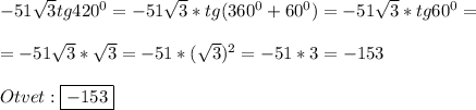 -51\sqrt{3}tg420^{0}=-51\sqrt{3}*tg(360^{0}+60^{0})=-51\sqrt{3}*tg60^{0}=\\\\=-51\sqrt{3}*\sqrt{3}=-51*(\sqrt{3})^{2}=-51*3=-153\\\\Otvet:\boxed{-153}