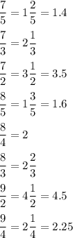 \dfrac75=1\dfrac25=1.4\\\\\dfrac73=2\dfrac13\\\\\dfrac72=3\dfrac12=3.5\\\\\dfrac85=1\dfrac35=1.6\\\\\dfrac84=2\\\\\dfrac83=2\dfrac23\\\\\dfrac92=4\dfrac12=4.5\\\\\dfrac94=2\dfrac14=2.25