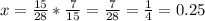 x=\frac{15}{28}*\frac{7}{15} =\frac{7}{28}=\frac{1}{4}=0.25\\