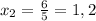 x_2=\frac{6}{5}=1,2