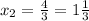 x_2=\frac{4}{3}=1\frac{1}{3}