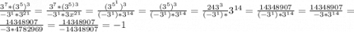 \frac{3^{7} *(3^{5})^{3} }{-3^{1} *3^{21} } =\frac{3^{7} *(3^{5)} ^{3} }{-3^{1}* 3x^{21} } =\frac{(3^{5^{1} })^{3} }{(-3^{1} )*3^{14} } =\frac{(3^{5})^{3} }{(-3^{1})*3^{14} } =\frac{243^{3} }{(-3^{1}) *}3^{14} =\frac{14348907}{(-3^{1})*3^{14} } =\frac{14348907}{-3*3^{14} }=\frac{14348907}{-3*4782969}=\frac{14348907}{-14348907}=-1