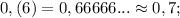 0,(6)=0,66666...\approx 0,7;