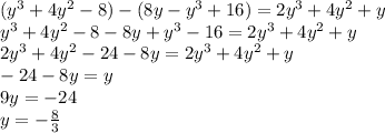 (y^3+4y^2-8)-(8y-y^3+16)=2y^3+4y^2+y\\y^3+4y^2-8-8y+y^3-16=2y^3+4y^2+y\\2y^3+4y^2-24-8y=2y^3+4y^2+y\\-24-8y=y\\9y=-24\\y=-\frac{8}{3}