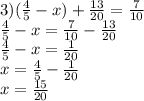 3) ( \frac{4}{5} - x) + \frac{13}{20} = \frac{7}{10} \\ \frac{4}{5} - x = \frac{7}{10} - \frac{13}{20} \\ \frac{4}{5} - x = \frac{1}{20} \\ x = \frac{4}{5} - \frac{1}{20} \\ x = \frac{15}{20}